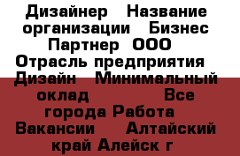 Дизайнер › Название организации ­ Бизнес-Партнер, ООО › Отрасль предприятия ­ Дизайн › Минимальный оклад ­ 25 000 - Все города Работа » Вакансии   . Алтайский край,Алейск г.